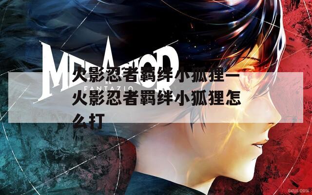 火影忍者羁绊小狐狸—火影忍者羁绊小狐狸怎么打