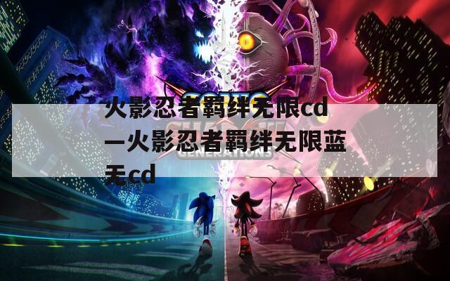 火影忍者羁绊无限cd—火影忍者羁绊无限蓝无cd  第1张