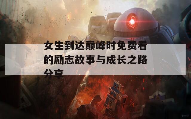 女生到达巅峰时免费看的励志故事与成长之路分享