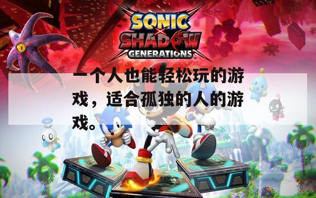 一个人也能轻松玩的游戏，适合孤独的人的游戏。  第1张