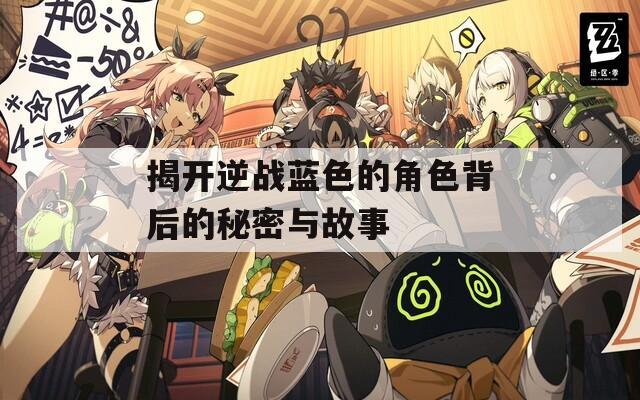揭开逆战蓝色的角色背后的秘密与故事