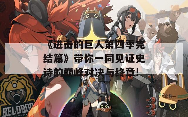 《进击的巨人第四季完结篇》带你一同见证史诗的巅峰对决与终章!