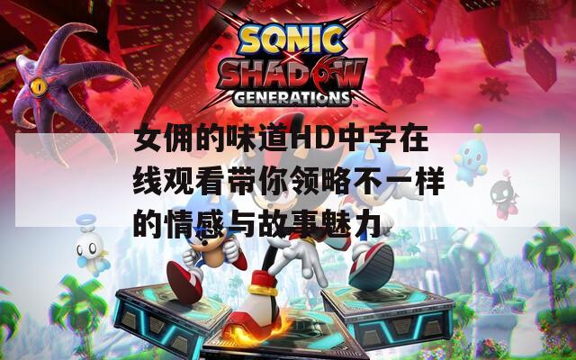 女佣的味道HD中字在线观看带你领略不一样的情感与故事魅力  第1张
