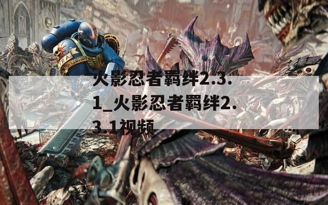 火影忍者羁绊2.3.1_火影忍者羁绊2.3.1视频  第1张