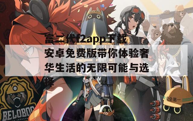 富二代f2app下载安卓免费版带你体验奢华生活的无限可能与选择