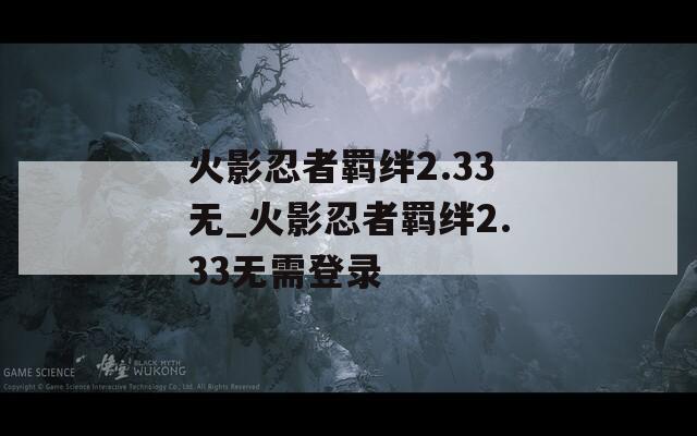 火影忍者羁绊2.33无_火影忍者羁绊2.33无需登录  第1张