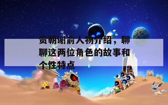 贺朝谢俞人物介绍，聊聊这两位角色的故事和个性特点  第1张