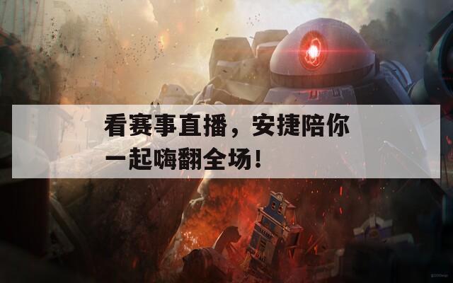 看赛事直播，安捷陪你一起嗨翻全场！  第1张
