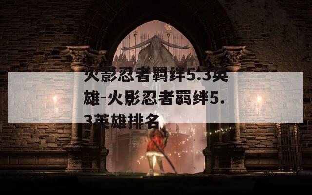 火影忍者羁绊5.3英雄-火影忍者羁绊5.3英雄排名  第1张