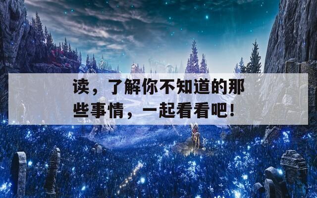 读，了解你不知道的那些事情，一起看看吧！  第1张