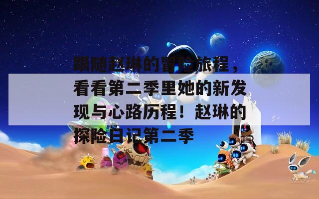 跟随赵琳的冒险旅程，看看第二季里她的新发现与心路历程！赵琳的探险日记第二季  第1张