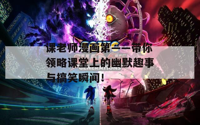 课老师漫画第——带你领略课堂上的幽默趣事与搞笑瞬间！  第1张
