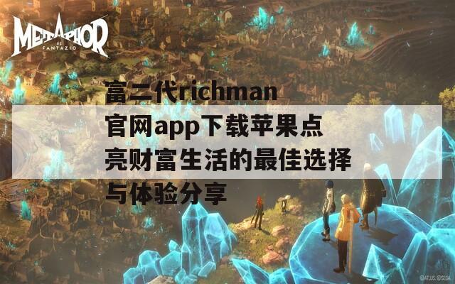 富二代richman官网app下载苹果点亮财富生活的最佳选择与体验分享