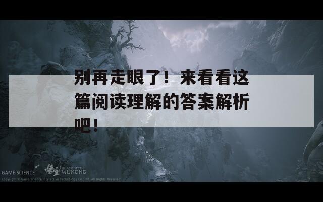 别再走眼了！来看看这篇阅读理解的答案解析吧！  第1张