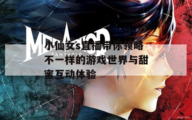 小仙女s直播带你领略不一样的游戏世界与甜蜜互动体验  第1张