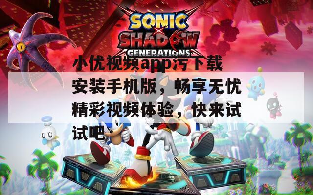 小优视频app污下载安装手机版，畅享无忧精彩视频体验，快来试试吧  第1张