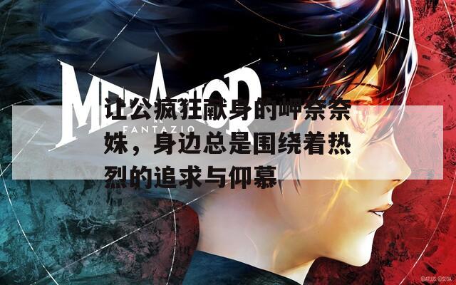 让公疯狂献身的岬奈奈姝，身边总是围绕着热烈的追求与仰慕  第1张