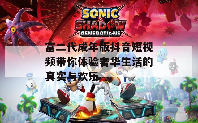 富二代成年版抖音短视频带你体验奢华生活的真实与欢乐