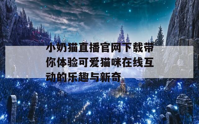 小奶猫直播官网下载带你体验可爱猫咪在线互动的乐趣与新奇