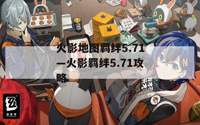 火影地图羁绊5.71—火影羁绊5.71攻略  第1张