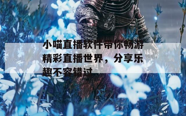小喵直播软件带你畅游精彩直播世界，分享乐趣不容错过  第1张