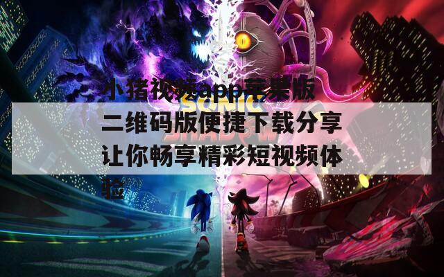 小猪视频app苹果版二维码版便捷下载分享让你畅享精彩短视频体验  第1张