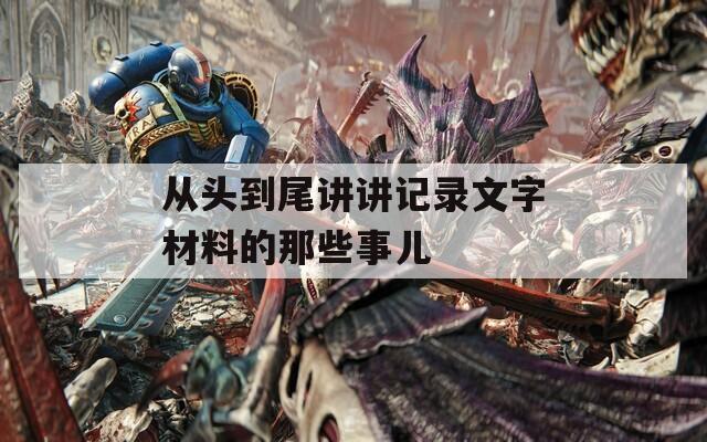 从头到尾讲讲记录文字材料的那些事儿