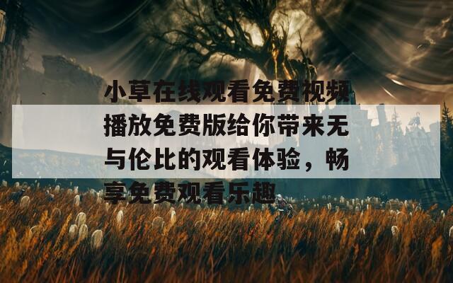 小草在线观看免费视频播放免费版给你带来无与伦比的观看体验，畅享免费观看乐趣  第1张