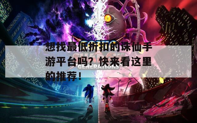 想找最低折扣的诛仙手游平台吗？快来看这里的推荐！  第1张