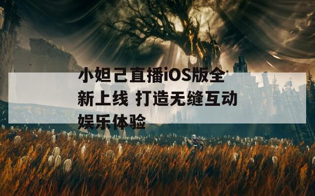小妲己直播iOS版全新上线 打造无缝互动娱乐体验  第1张