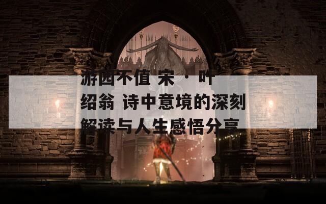 游园不值 宋 · 叶绍翁 诗中意境的深刻解读与人生感悟分享  第1张