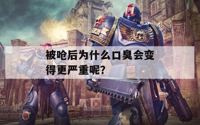 被呛后为什么口臭会变得更严重呢？  第1张