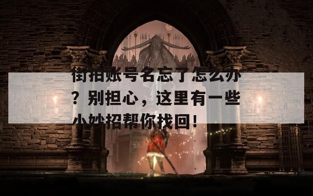 街拍账号名忘了怎么办？别担心，这里有一些小妙招帮你找回！  第1张