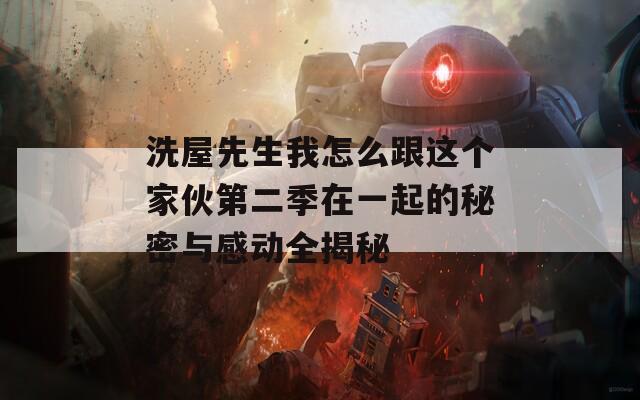 洗屋先生我怎么跟这个家伙第二季在一起的秘密与感动全揭秘  第1张