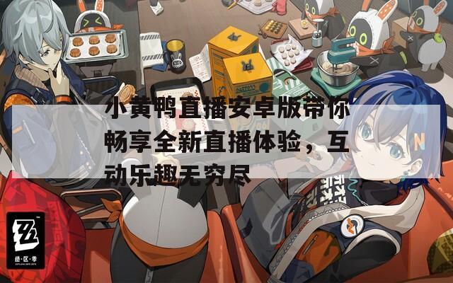 小黄鸭直播安卓版带你畅享全新直播体验，互动乐趣无穷尽