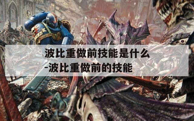 波比重做前技能是什么-波比重做前的技能  第1张