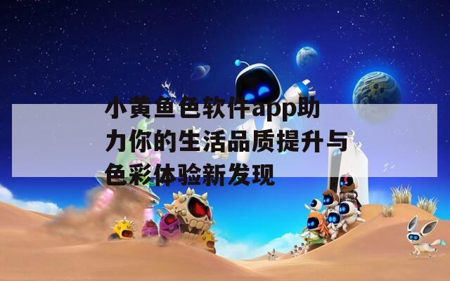 小黄鱼色软件app助力你的生活品质提升与色彩体验新发现  第1张