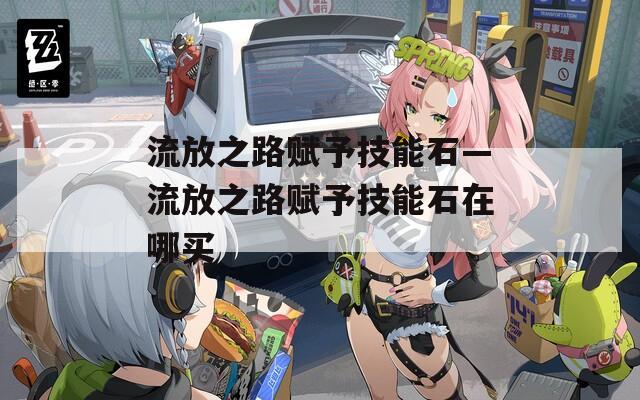 流放之路赋予技能石—流放之路赋予技能石在哪买  第1张