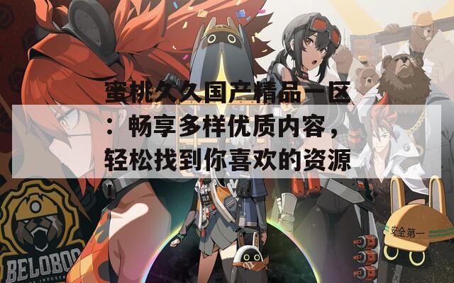 蜜桃久久国产精品一区：畅享多样优质内容，轻松找到你喜欢的资源！  第1张