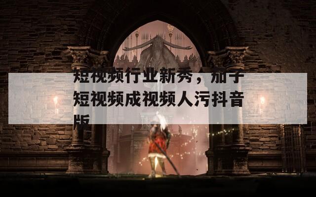 短视频行业新秀，茄子短视频成视频人污抖音版