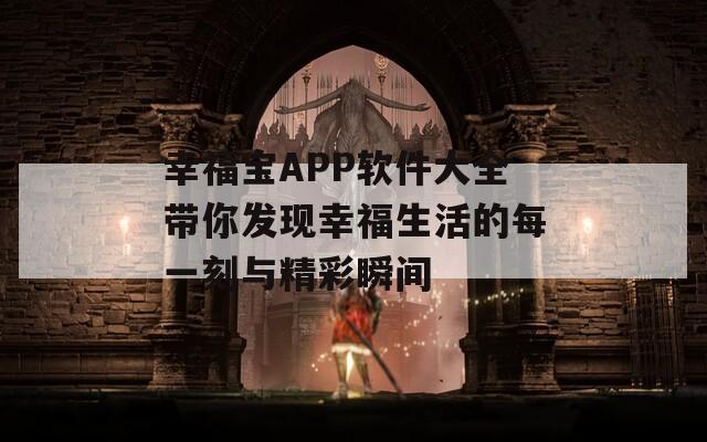 幸福宝APP软件大全带你发现幸福生活的每一刻与精彩瞬间  第1张