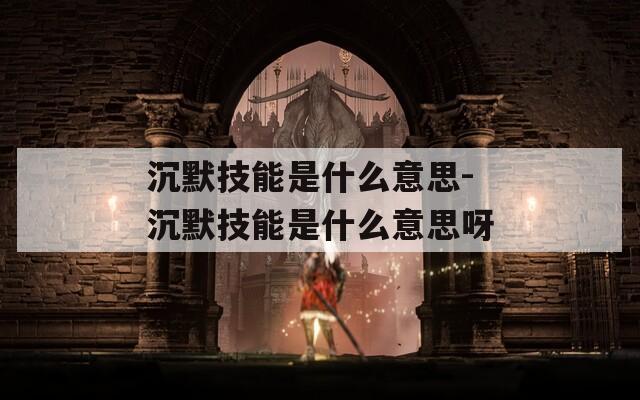 沉默技能是什么意思-沉默技能是什么意思呀  第1张
