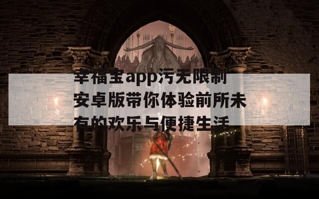 幸福宝app污无限制安卓版带你体验前所未有的欢乐与便捷生活  第1张