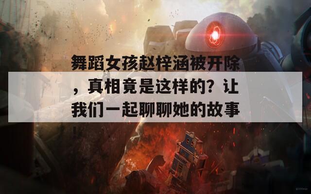 舞蹈女孩赵梓涵被开除，真相竟是这样的？让我们一起聊聊她的故事！