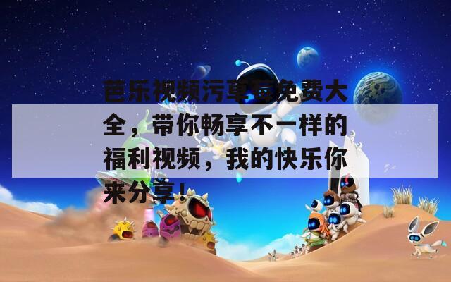 芭乐视频污草莓免费大全，带你畅享不一样的福利视频，我的快乐你来分享！  第1张