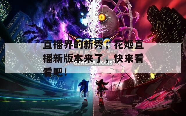 直播界的新秀，花姬直播新版本来了，快来看看吧！  第1张