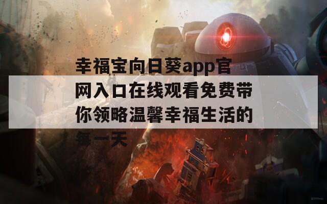 幸福宝向日葵app官网入口在线观看免费带你领略温馨幸福生活的每一天  第1张