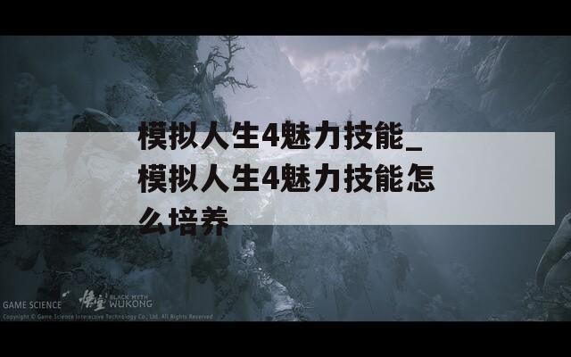 模拟人生4魅力技能_模拟人生4魅力技能怎么培养  第1张