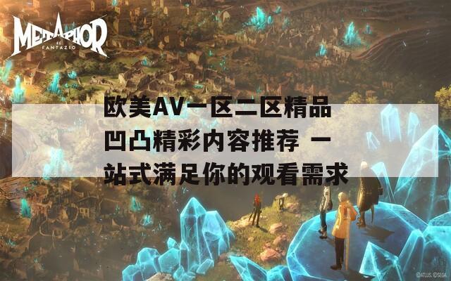 欧美AV一区二区精品凹凸精彩内容推荐 一站式满足你的观看需求  第1张