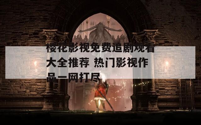 樱花影视免费追剧观看大全推荐 热门影视作品一网打尽  第1张